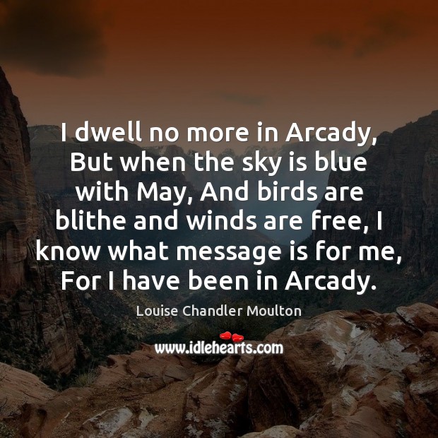 I dwell no more in Arcady, But when the sky is blue Louise Chandler Moulton Picture Quote