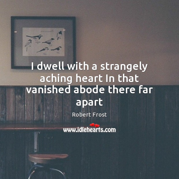 I dwell with a strangely aching heart In that vanished abode there far apart Robert Frost Picture Quote