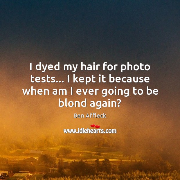 I dyed my hair for photo tests… I kept it because when Ben Affleck Picture Quote