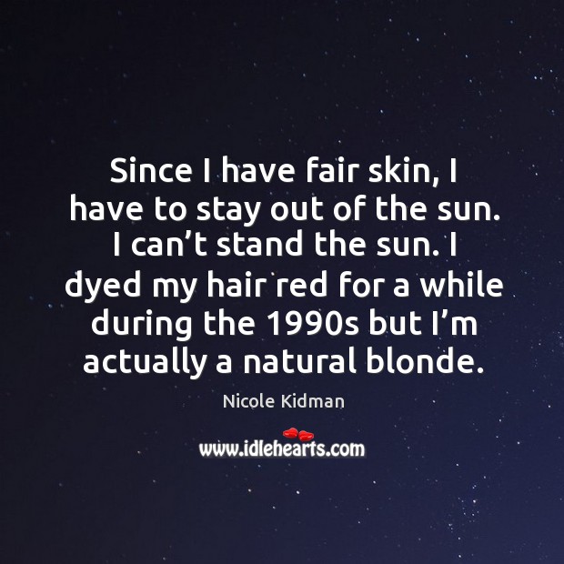 I dyed my hair red for a while during the 1990s but I’m actually a natural blonde. Nicole Kidman Picture Quote