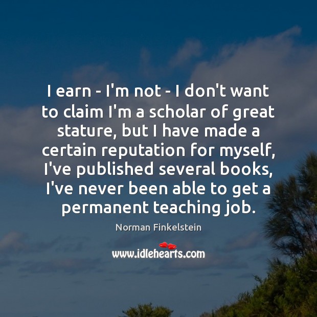 I earn – I’m not – I don’t want to claim I’m Norman Finkelstein Picture Quote