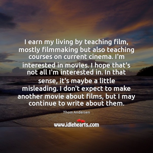 I earn my living by teaching film, mostly filmmaking but also teaching Movies Quotes Image