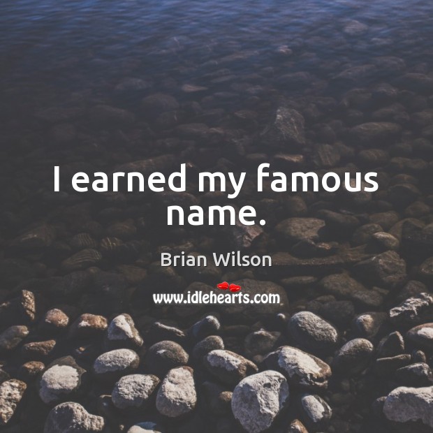 I earned my famous name. Brian Wilson Picture Quote