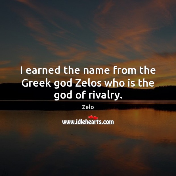 I earned the name from the Greek God Zelos who is the God of rivalry. Image