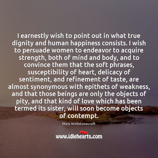 I earnestly wish to point out in what true dignity and human Mary Wollstonecraft Picture Quote