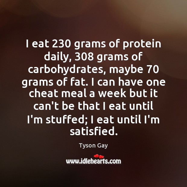 I eat 230 grams of protein daily, 308 grams of carbohydrates, maybe 70 grams of Tyson Gay Picture Quote