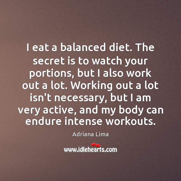 I eat a balanced diet. The secret is to watch your portions, Adriana Lima Picture Quote