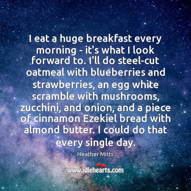 I eat a huge breakfast every morning – it’s what I look 