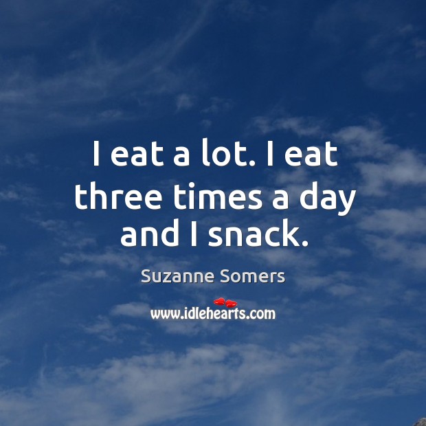 I eat a lot. I eat three times a day and I snack. Image
