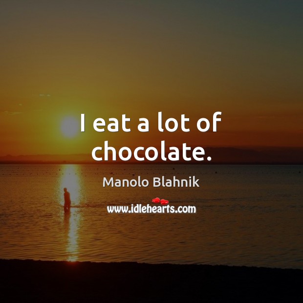I eat a lot of chocolate. Manolo Blahnik Picture Quote