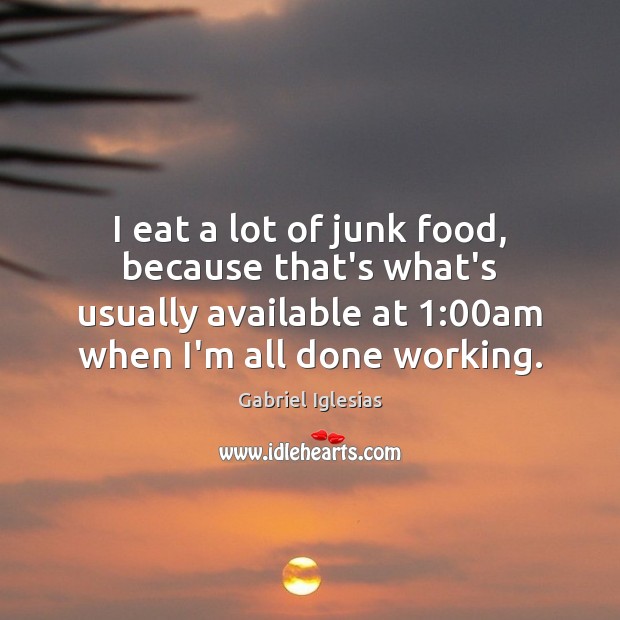 I eat a lot of junk food, because that’s what’s usually available Image