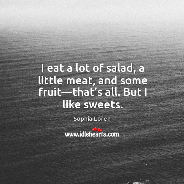 I eat a lot of salad, a little meat, and some fruit—that’s all. But I like sweets. Sophia Loren Picture Quote