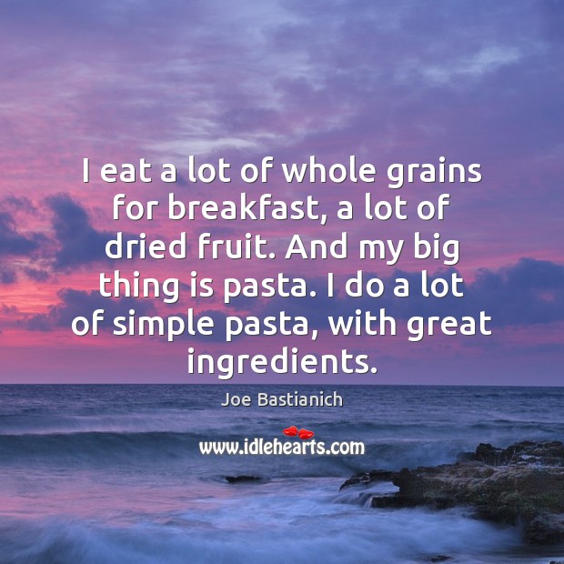 I eat a lot of whole grains for breakfast, a lot of Joe Bastianich Picture Quote