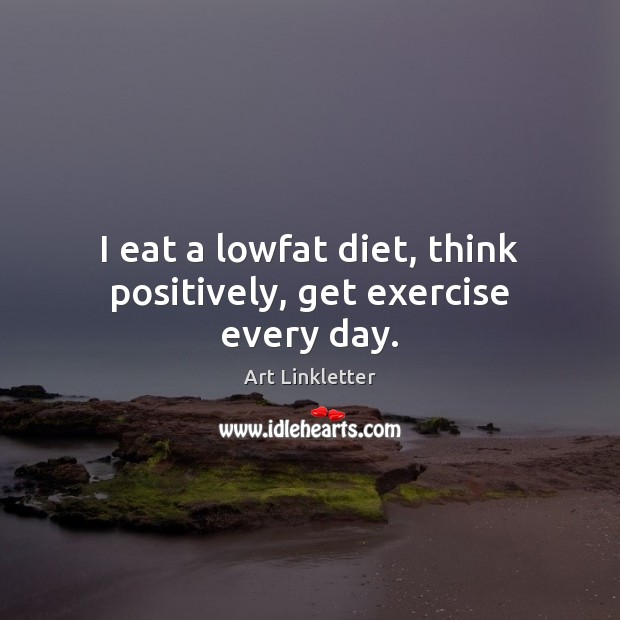I eat a lowfat diet, think positively, get exercise every day. Exercise Quotes Image