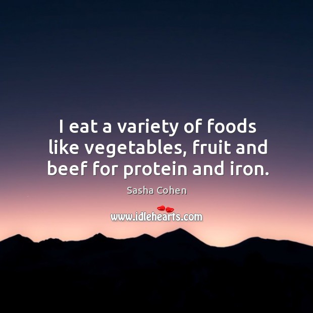 I eat a variety of foods like vegetables, fruit and beef for protein and iron. Sasha Cohen Picture Quote