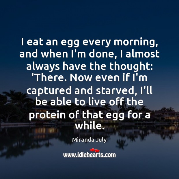 I eat an egg every morning, and when I’m done, I almost Miranda July Picture Quote