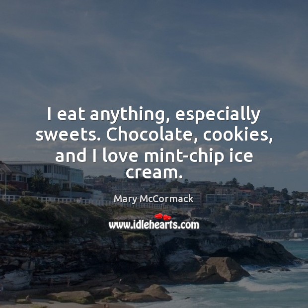 I eat anything, especially sweets. Chocolate, cookies, and I love mint-chip ice cream. Mary McCormack Picture Quote