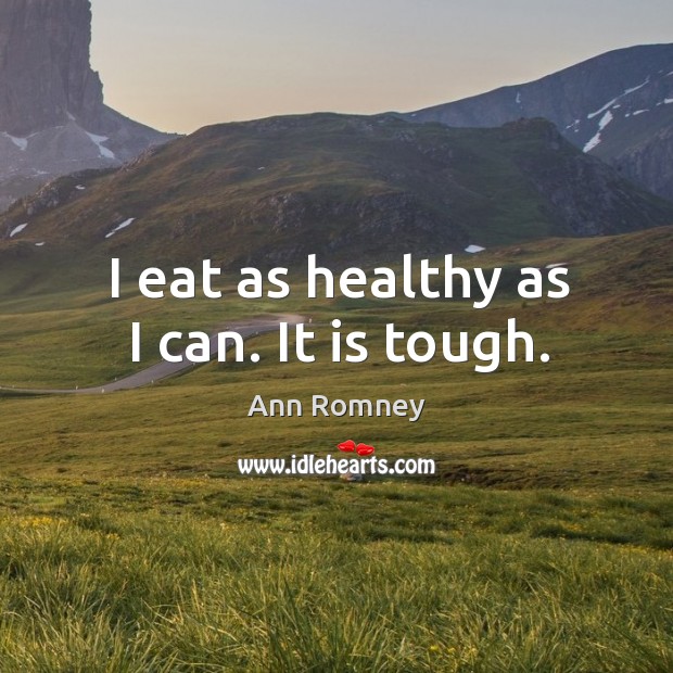 I eat as healthy as I can. It is tough. Ann Romney Picture Quote