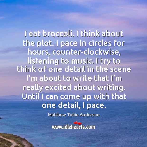 I eat broccoli. I think about the plot. I pace in circles Matthew Tobin Anderson Picture Quote