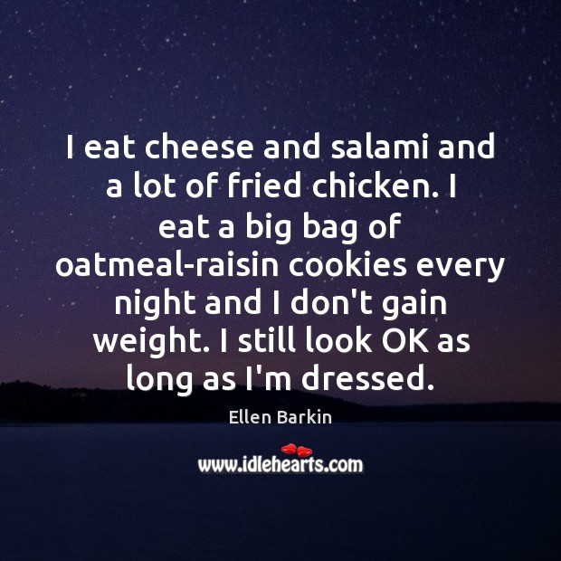 I eat cheese and salami and a lot of fried chicken. I Ellen Barkin Picture Quote