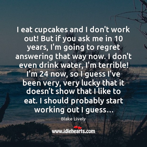 I eat cupcakes and I don’t work out! But if you ask Blake Lively Picture Quote