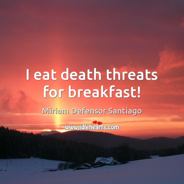 I eat death threats for breakfast! Miriam Defensor Santiago Picture Quote