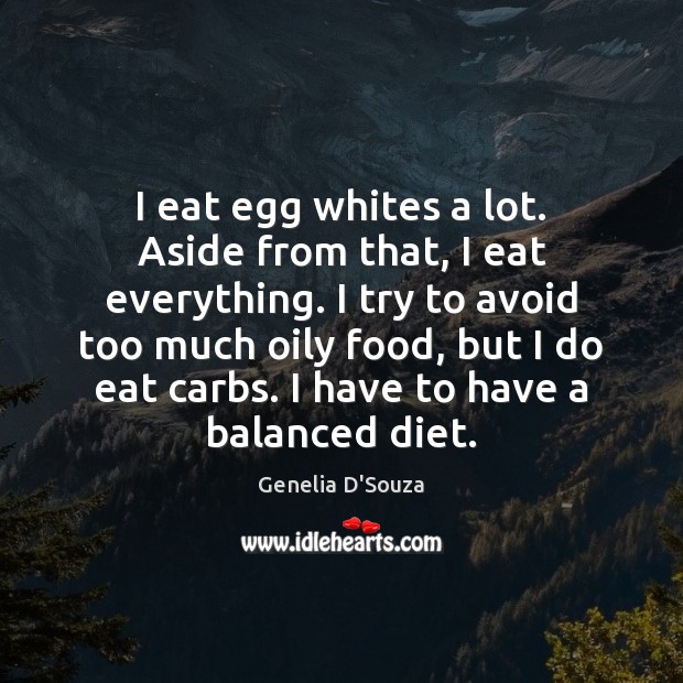 I eat egg whites a lot. Aside from that, I eat everything. Genelia D’Souza Picture Quote