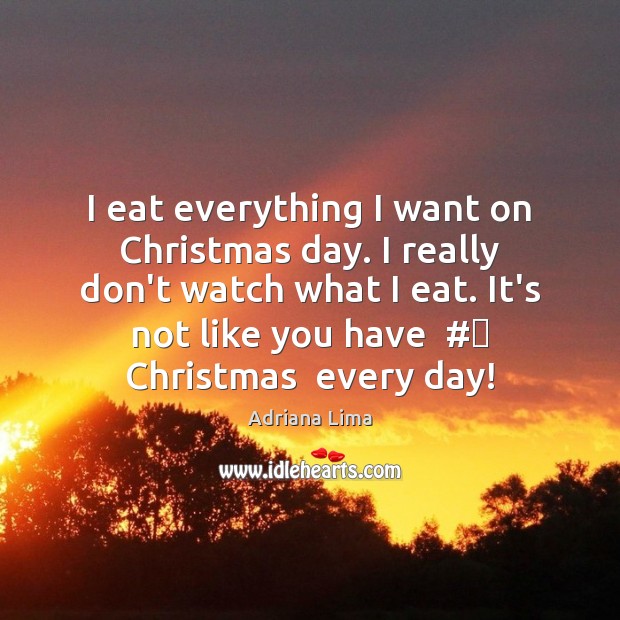 I eat everything I want on Christmas day. I really don’t watch Adriana Lima Picture Quote