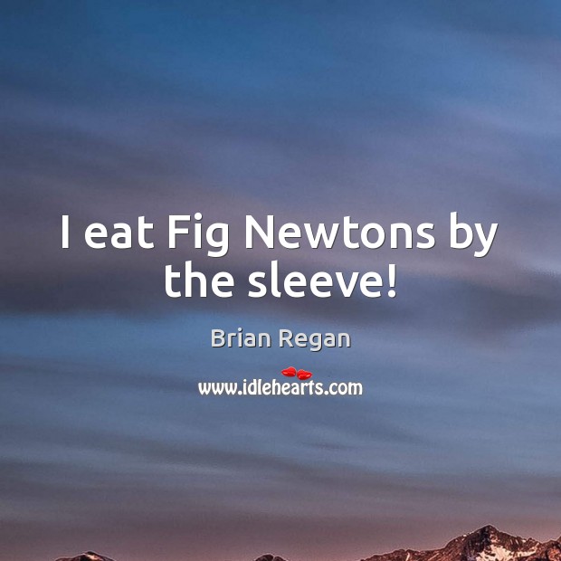 I eat Fig Newtons by the sleeve! 