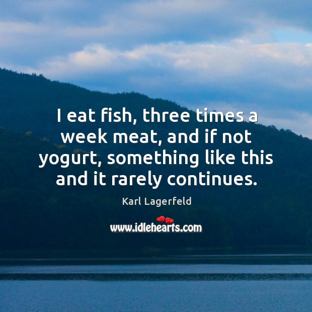 I eat fish, three times a week meat, and if not yogurt, something like this and it rarely continues. Karl Lagerfeld Picture Quote