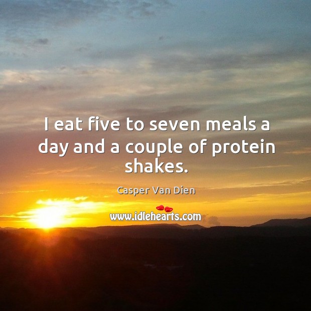I eat five to seven meals a day and a couple of protein shakes. Casper Van Dien Picture Quote