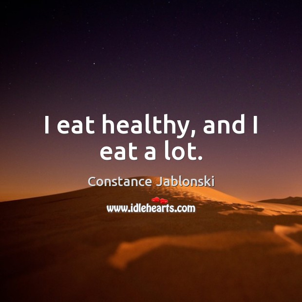 I eat healthy, and I eat a lot. Constance Jablonski Picture Quote