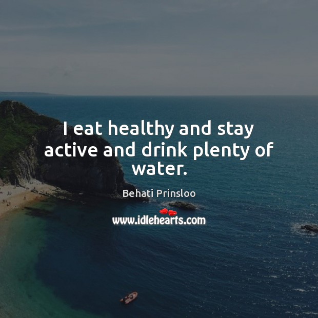 I eat healthy and stay active and drink plenty of water. Behati Prinsloo Picture Quote