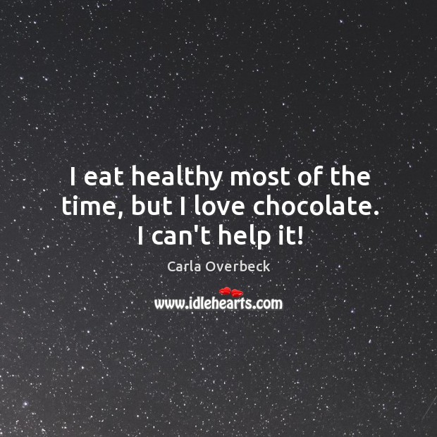 I eat healthy most of the time, but I love chocolate. I can’t help it! Carla Overbeck Picture Quote