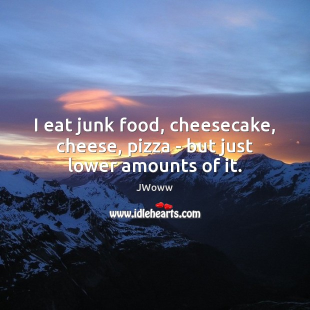 I eat junk food, cheesecake, cheese, pizza – but just lower amounts of it. JWoww Picture Quote