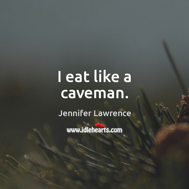 I eat like a caveman. Jennifer Lawrence Picture Quote