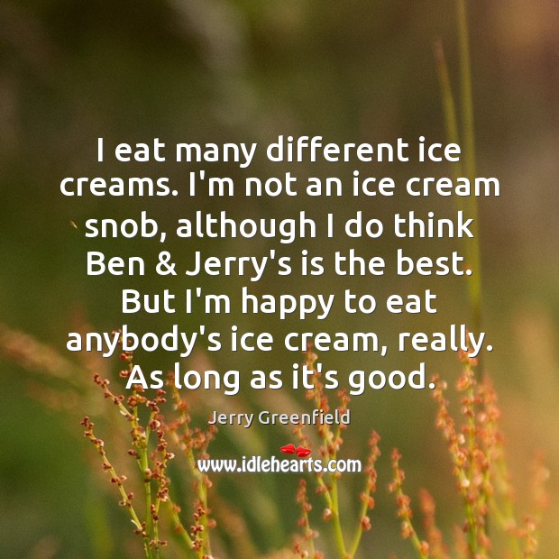 I eat many different ice creams. I’m not an ice cream snob, Jerry Greenfield Picture Quote