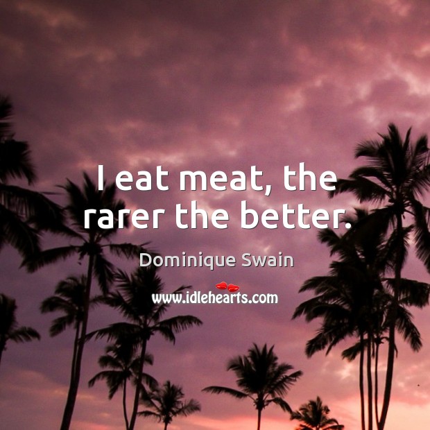 I eat meat, the rarer the better. Dominique Swain Picture Quote