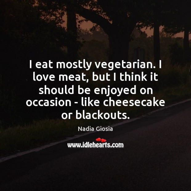 I eat mostly vegetarian. I love meat, but I think it should Nadia Giosia Picture Quote