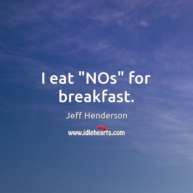 I eat “NOs” for breakfast. Jeff Henderson Picture Quote