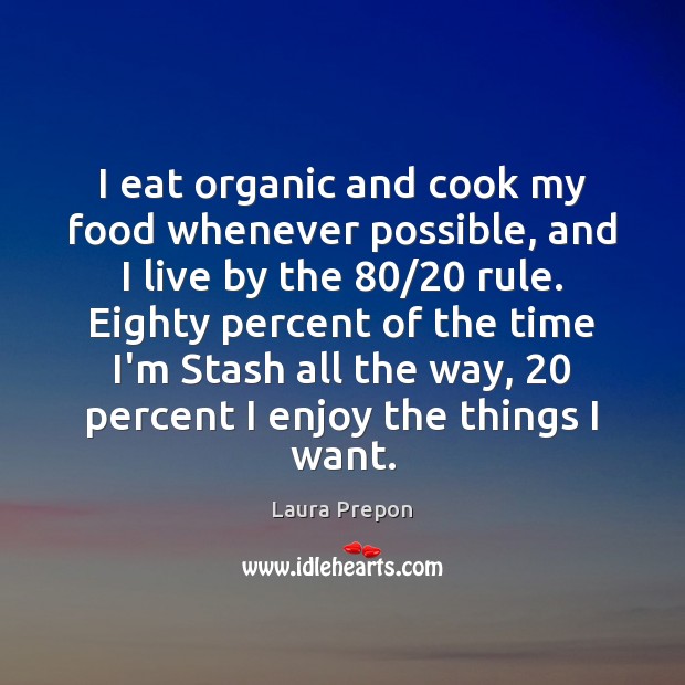 I eat organic and cook my food whenever possible, and I live Laura Prepon Picture Quote