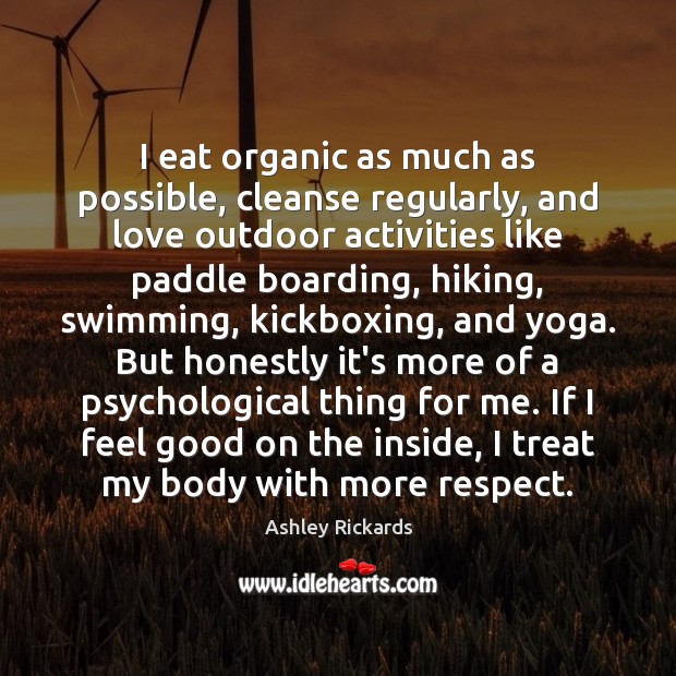 I eat organic as much as possible, cleanse regularly, and love outdoor Ashley Rickards Picture Quote