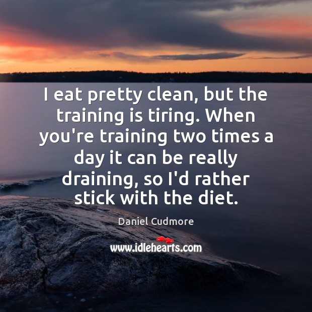 I eat pretty clean, but the training is tiring. When you’re training Daniel Cudmore Picture Quote