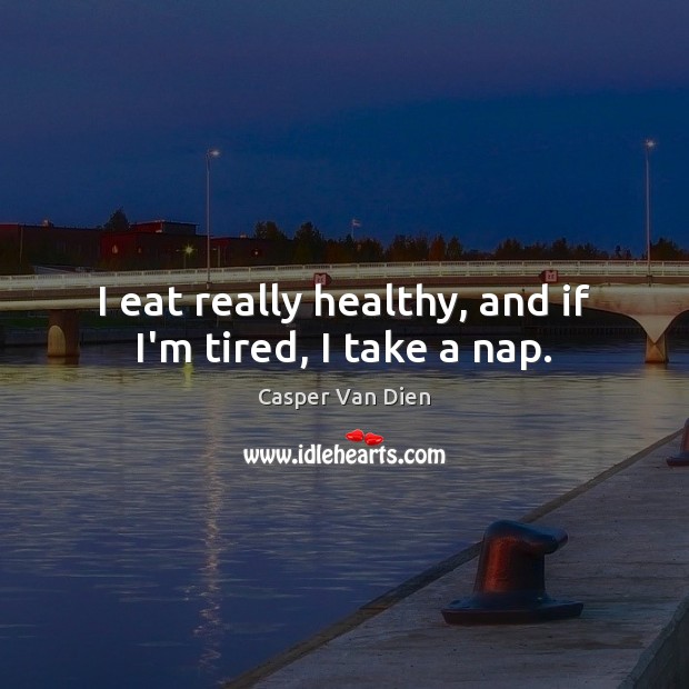 I eat really healthy, and if I’m tired, I take a nap. Casper Van Dien Picture Quote