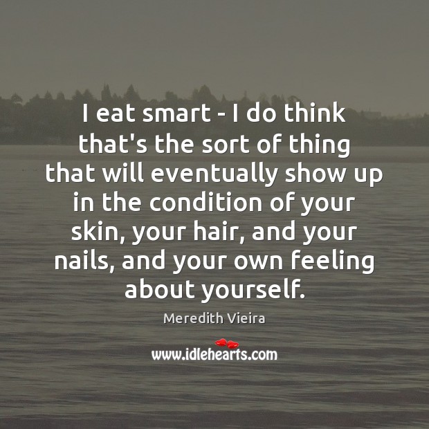 I eat smart – I do think that’s the sort of thing Meredith Vieira Picture Quote