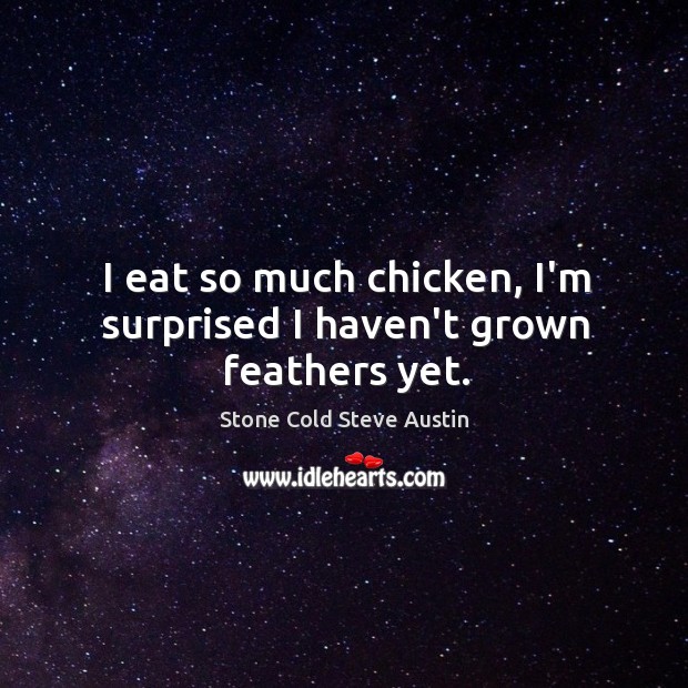 I eat so much chicken, I’m surprised I haven’t grown feathers yet. Stone Cold Steve Austin Picture Quote