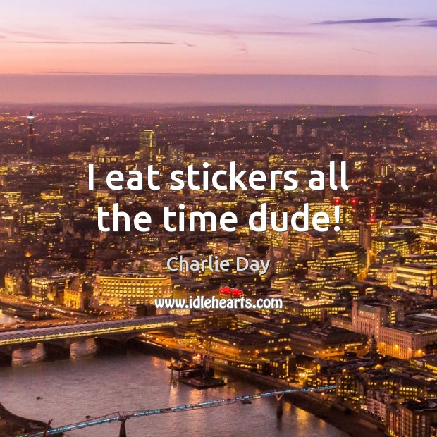 I eat stickers all the time dude! Charlie Day Picture Quote