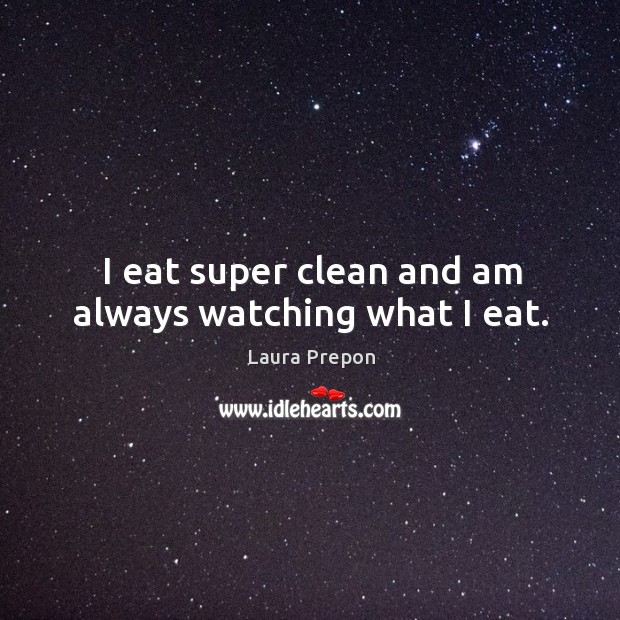 I eat super clean and am always watching what I eat. Laura Prepon Picture Quote