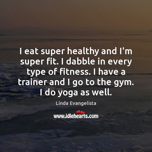 I eat super healthy and I’m super fit. I dabble in every Fitness Quotes Image