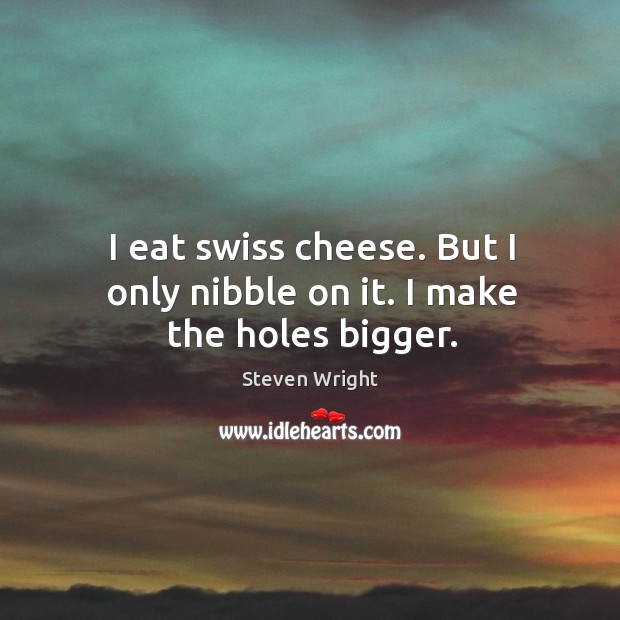 I eat swiss cheese. But I only nibble on it. I make the holes bigger. Steven Wright Picture Quote